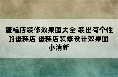 蛋糕店装修效果图大全 装出有个性的蛋糕店 蛋糕店装修设计效果图 小清新